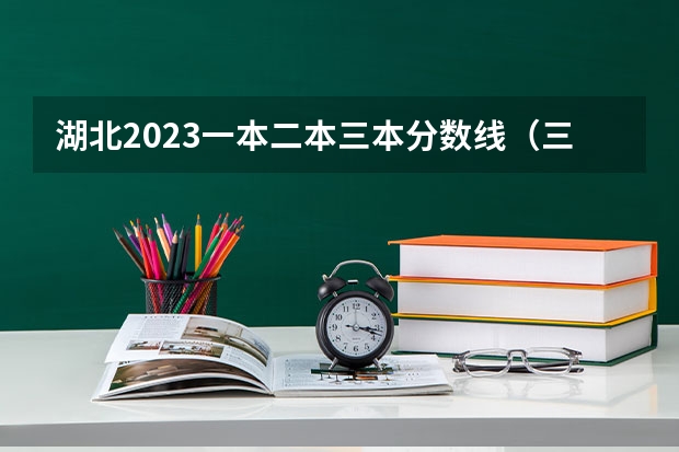 湖北2023一本二本三本分数线（三本院校排名及录取分数线）