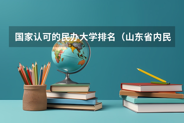 国家认可的民办大学排名（山东省内民办本科学校排名）
