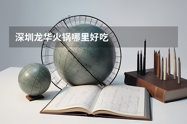 深圳龙华火锅哪里好吃
