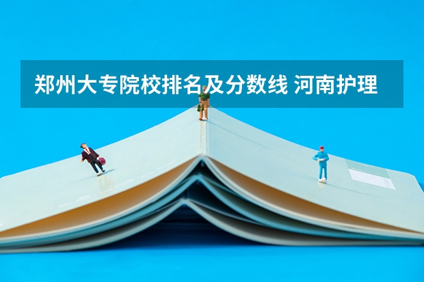 郑州大专院校排名及分数线 河南护理专科学校分数线排名