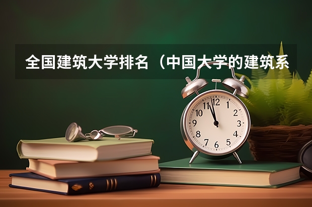 全国建筑大学排名（中国大学的建筑系排名）