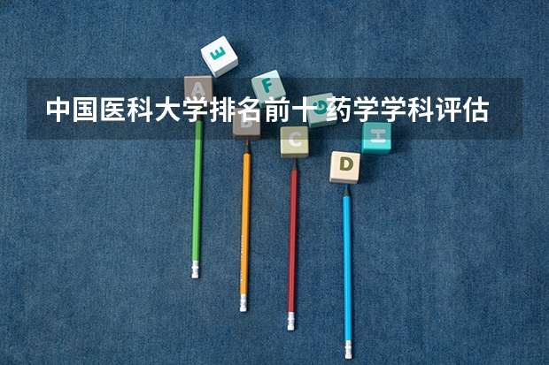 中国医科大学排名前十 药学学科评估排名