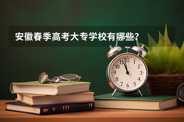 安徽春季高考大专学校有哪些？
