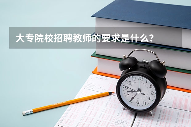 大专院校招聘教师的要求是什么？