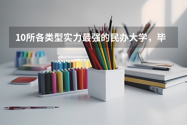 10所各类型实力最强的民办大学,毕业生就业率高,不比公办大学差 四川最好的民办专科学院