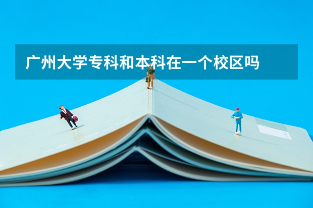 广州大学专科和本科在一个校区吗