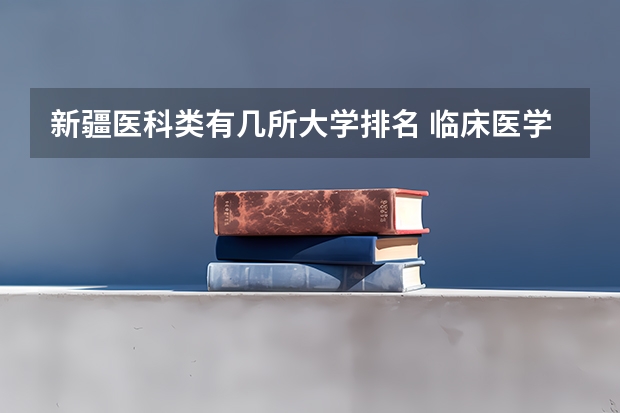 新疆医科类有几所大学排名 临床医学学校（二本）排名？