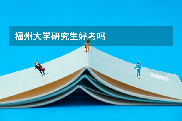 福州大学研究生好考吗