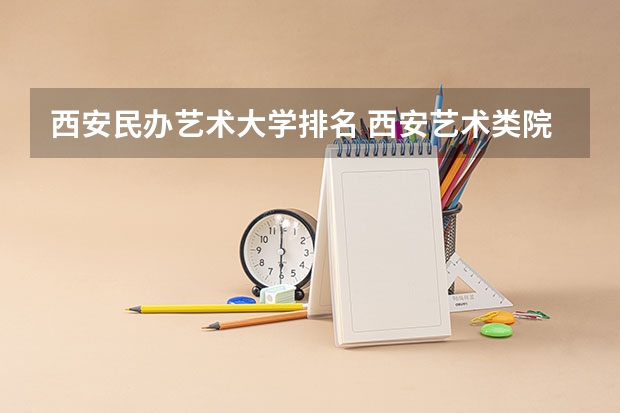 西安民办艺术大学排名 西安艺术类院校排名