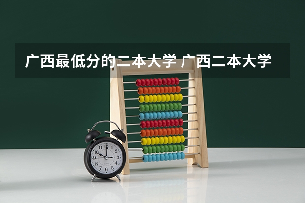 广西最低分的二本大学 广西二本大学排行榜及分数线