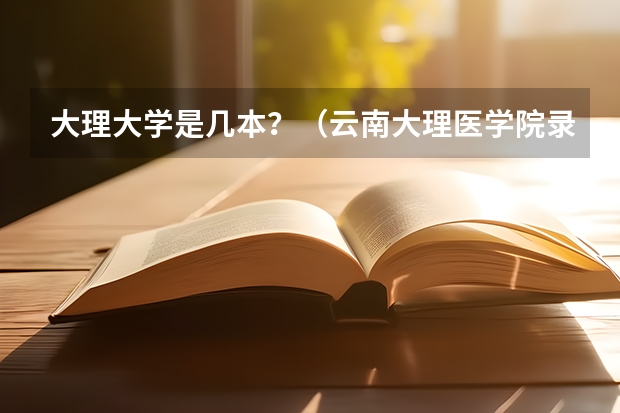 大理大学是几本？（云南大理医学院录取分数线）