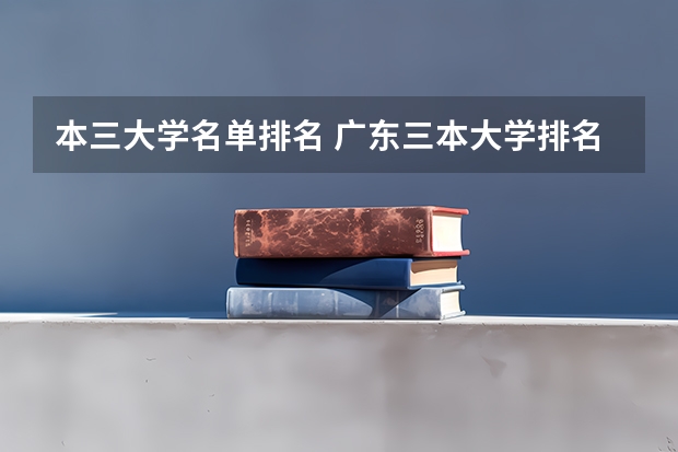 本三大学名单排名 广东三本大学排名及分数线
