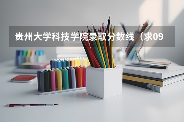 贵州大学科技学院录取分数线（求09三本院校在浙江的投档分数！！急！！！）