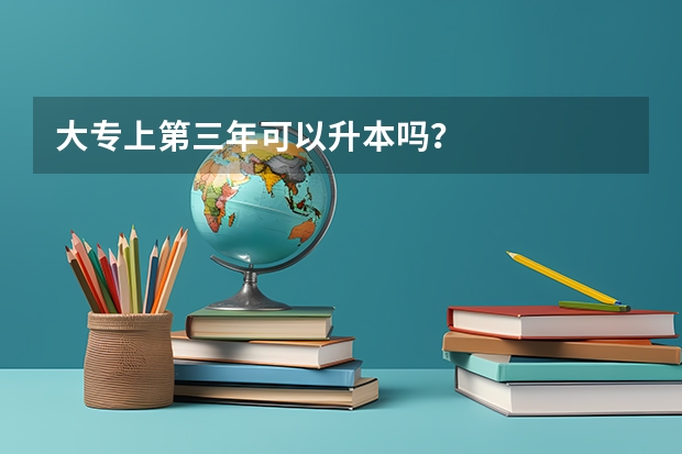 大专上第三年可以升本吗？
