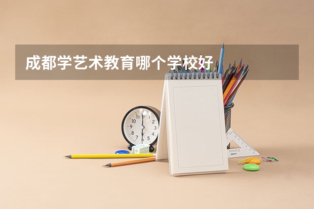 成都学艺术教育哪个学校好