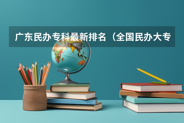 广东民办专科最新排名（全国民办大专学校排名）