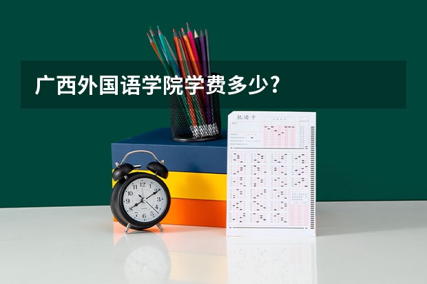 广西外国语学院学费多少?