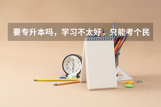 要专升本吗,学习不太好,只能考个民办本科有必要吗?