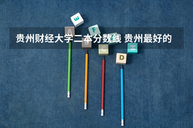 贵州财经大学二本分数线 贵州最好的民办二本大学