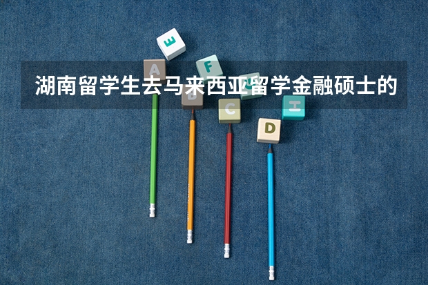 湖南留学生去马来西亚留学金融硕士的大学有哪些推荐