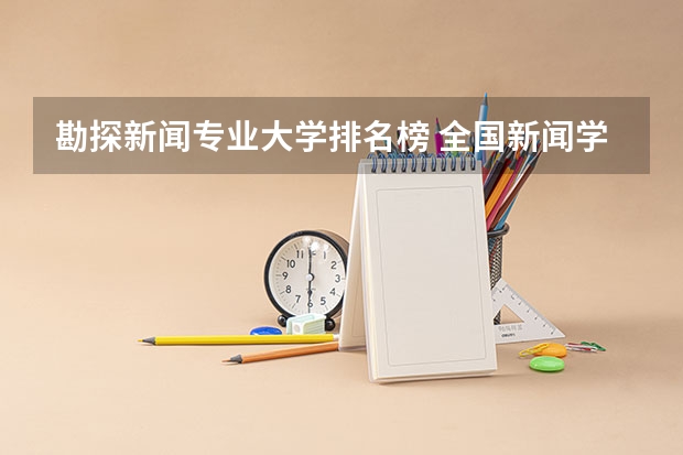 勘探新闻专业大学排名榜 全国新闻学专业大学排名
