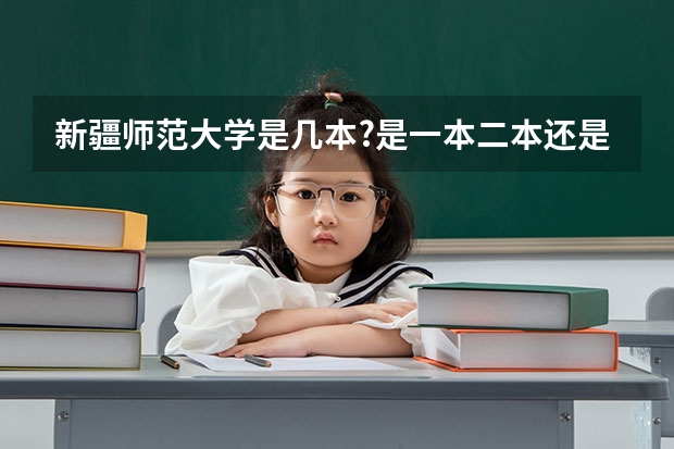 新疆师范大学是几本?是一本二本还是三本?（新疆师范大学几本）