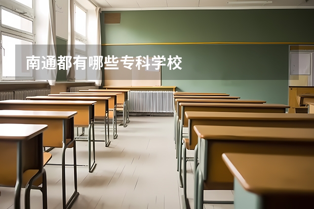 南通都有哪些专科学校
