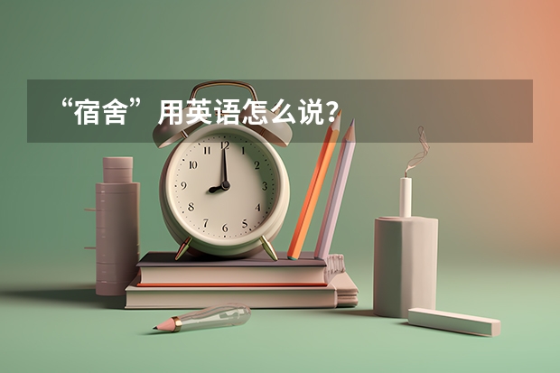 “宿舍”用英语怎么说？
