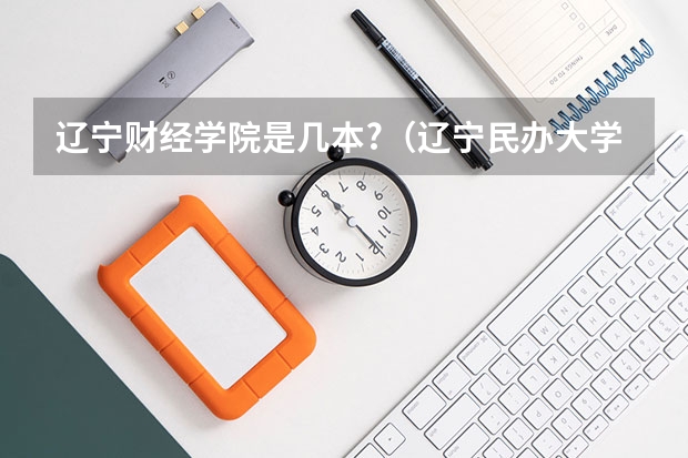 辽宁财经学院是几本?(辽宁民办大学排行榜)