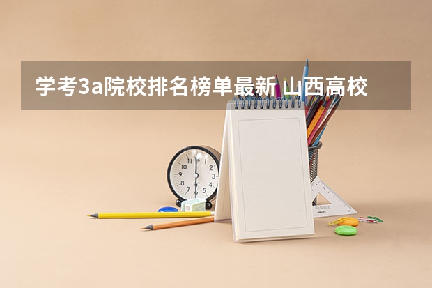 学考3a院校排名榜单最新 山西高校 软科2023排名分享