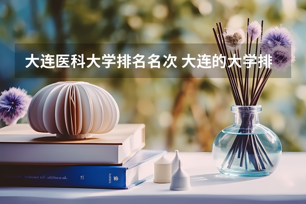 大连医科大学排名名次 大连的大学排名一览表