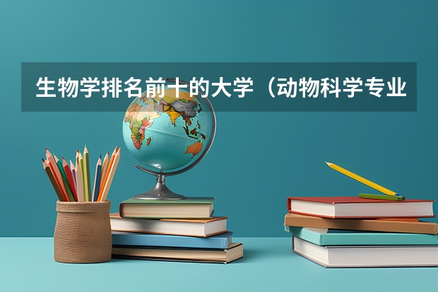 生物学排名前十的大学（动物科学专业大学排名）