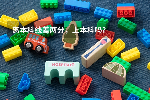 离本科线差两分，上本科吗？