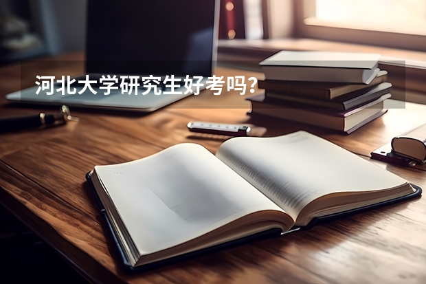 河北大学研究生好考吗？