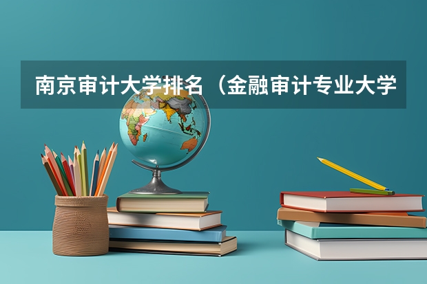 南京审计大学排名（金融审计专业大学排名）