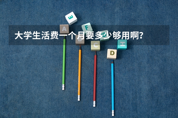 大学生活费一个月要多少够用啊？