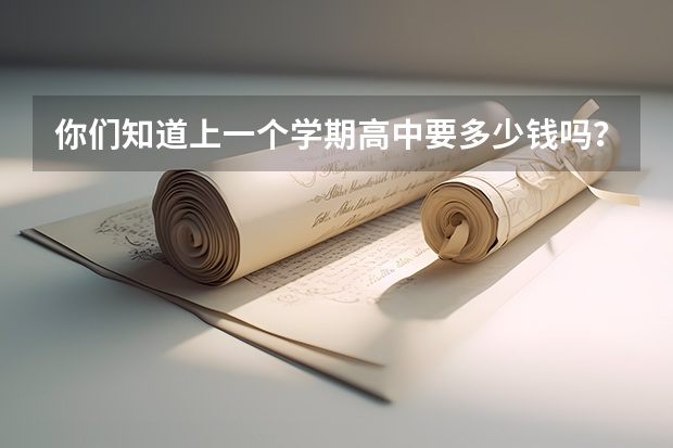 你们知道上一个学期高中要多少钱吗？上大学呢？又要多少。