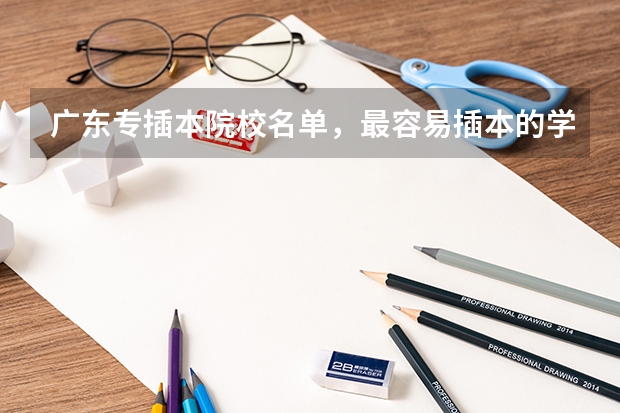 广东专插本院校名单，最容易插本的学校有哪些？