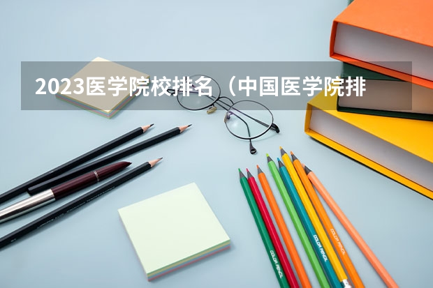 2023医学院校排名（中国医学院排名?）