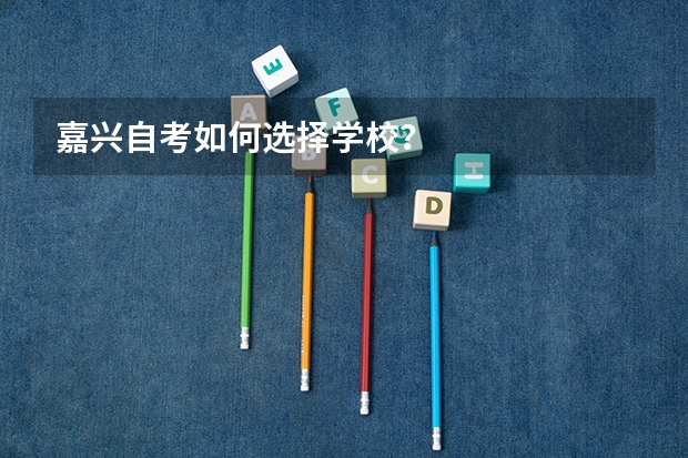 嘉兴自考如何选择学校?