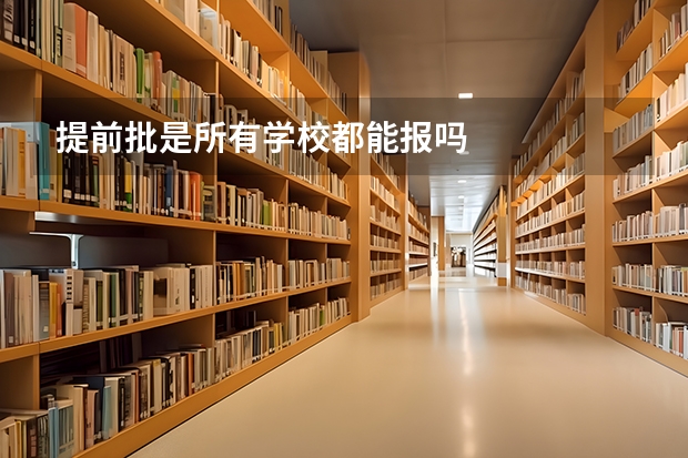 提前批是所有学校都能报吗