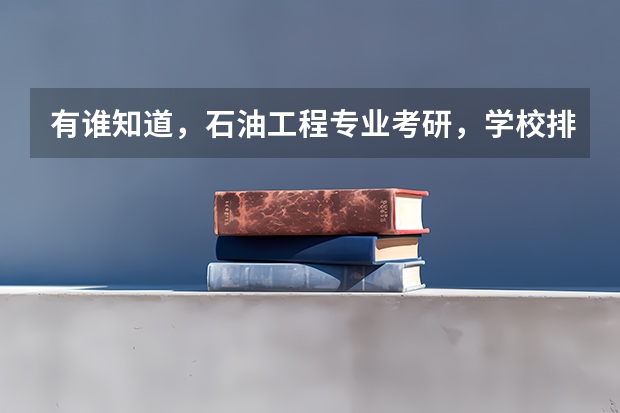 有谁知道，石油工程专业考研，学校排名？西南石油大学和长江大学哪个好些？哪个好考？