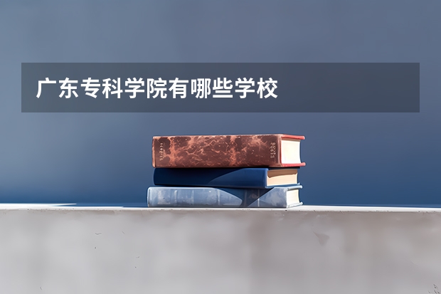 广东专科学院有哪些学校