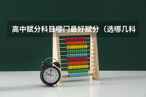 高中赋分科目哪门最好赋分（选哪几科赋分容易得高分）