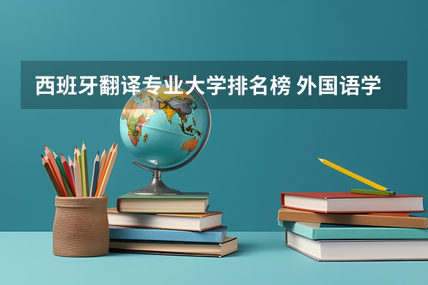 西班牙翻译专业大学排名榜 外国语学院大学排名