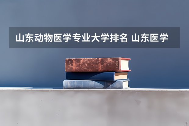 山东动物医学专业大学排名 山东医学院校大学排名