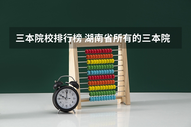 三本院校排行榜 湖南省所有的三本院校