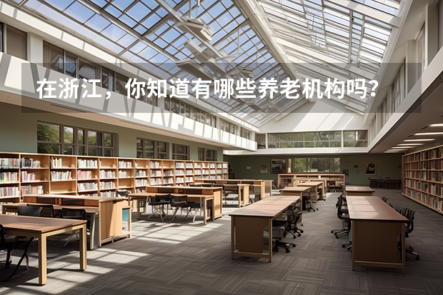 在浙江，你知道有哪些养老机构吗？