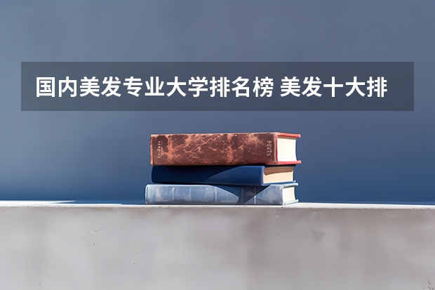 国内美发专业大学排名榜 美发十大排名学院