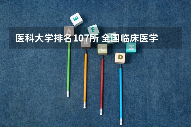 医科大学排名107所 全国临床医学大学排名一览表